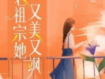 老祖宗她又美又飒免费全文,绝世风华，独立傲骨，免费全文揭秘